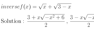 The inverse of f(x)=sqrt(x)+sqrt(3-x) is (3+xsqrt(-x^2+6))/2 ,(3-xsqrt(-x^2+6))/2